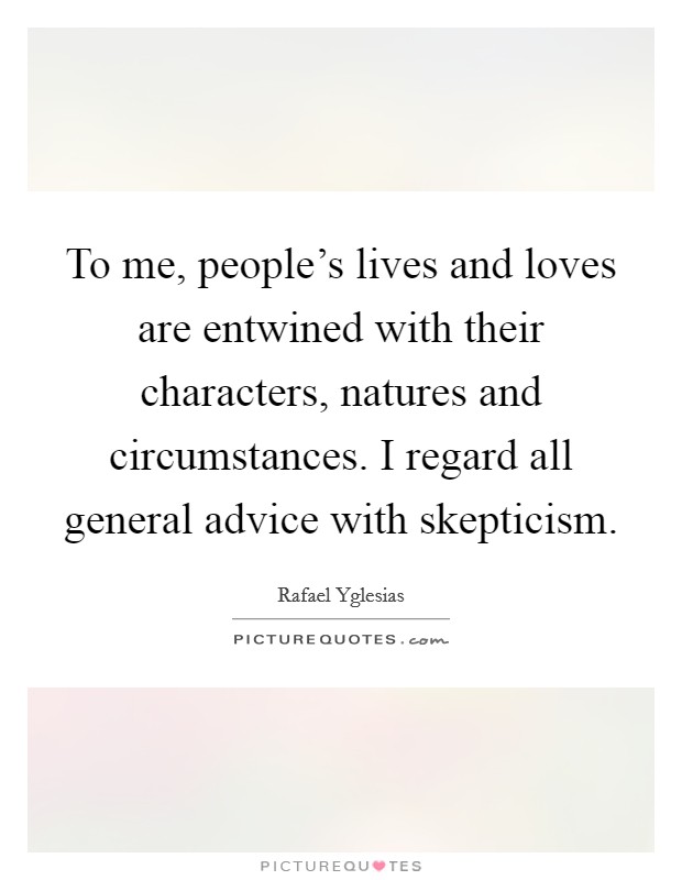 To me, people's lives and loves are entwined with their characters, natures and circumstances. I regard all general advice with skepticism Picture Quote #1