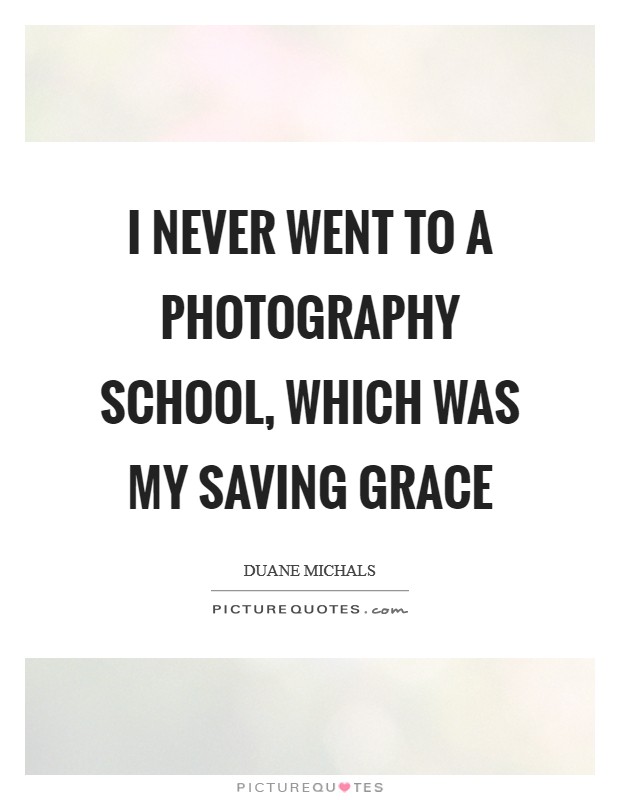I never went to a photography school, which was my saving grace Picture Quote #1