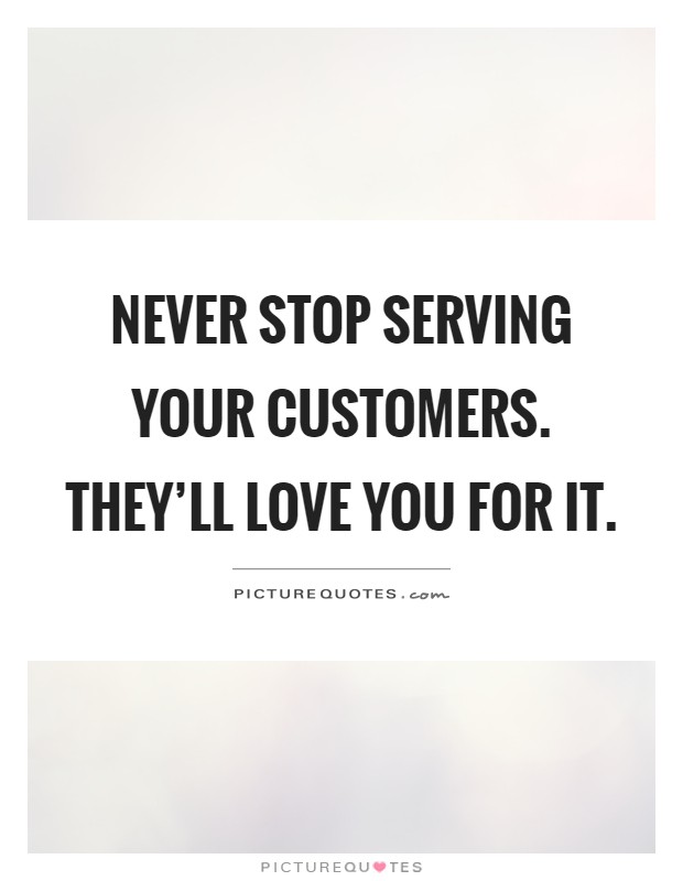 Never stop serving your customers. They'll love you for it Picture Quote #1