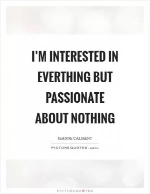 I’m interested in everthing but passionate about nothing Picture Quote #1