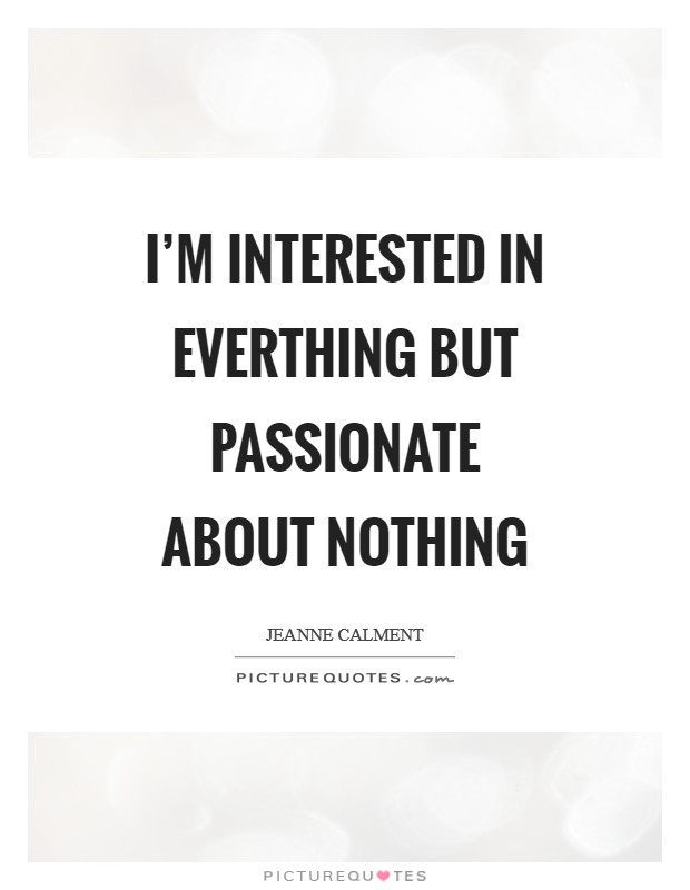 I'm interested in everthing but passionate about nothing Picture Quote #1
