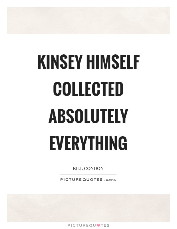 Kinsey himself collected absolutely everything Picture Quote #1