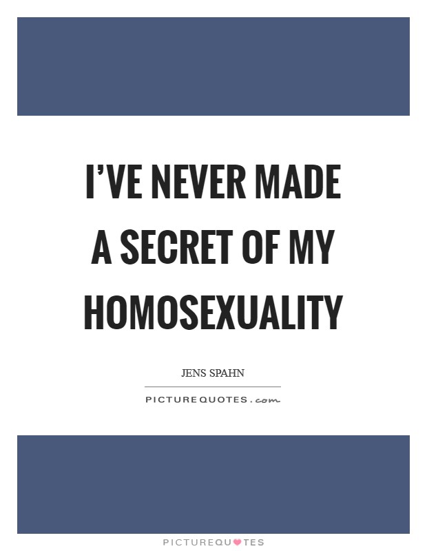 I've never made a secret of my homosexuality Picture Quote #1