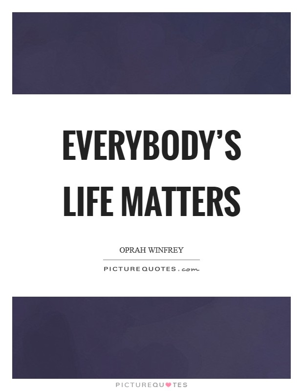 Everybody's life matters Picture Quote #1