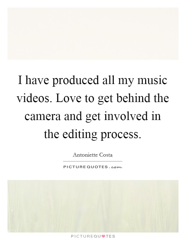 I have produced all my music videos. Love to get behind the camera and get involved in the editing process Picture Quote #1