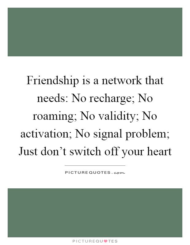 Friendship is a network that needs: No recharge; No roaming; No validity; No activation; No signal problem; Just don't switch off your heart Picture Quote #1