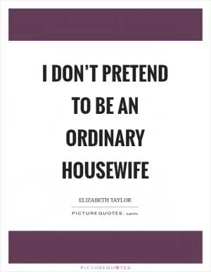 I don’t pretend to be an ordinary housewife Picture Quote #1