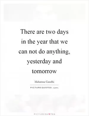 There are two days in the year that we can not do anything, yesterday and tomorrow Picture Quote #1