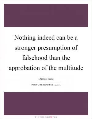 Nothing indeed can be a stronger presumption of falsehood than the approbation of the multitude Picture Quote #1