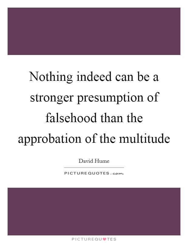 Nothing indeed can be a stronger presumption of falsehood than the approbation of the multitude Picture Quote #1