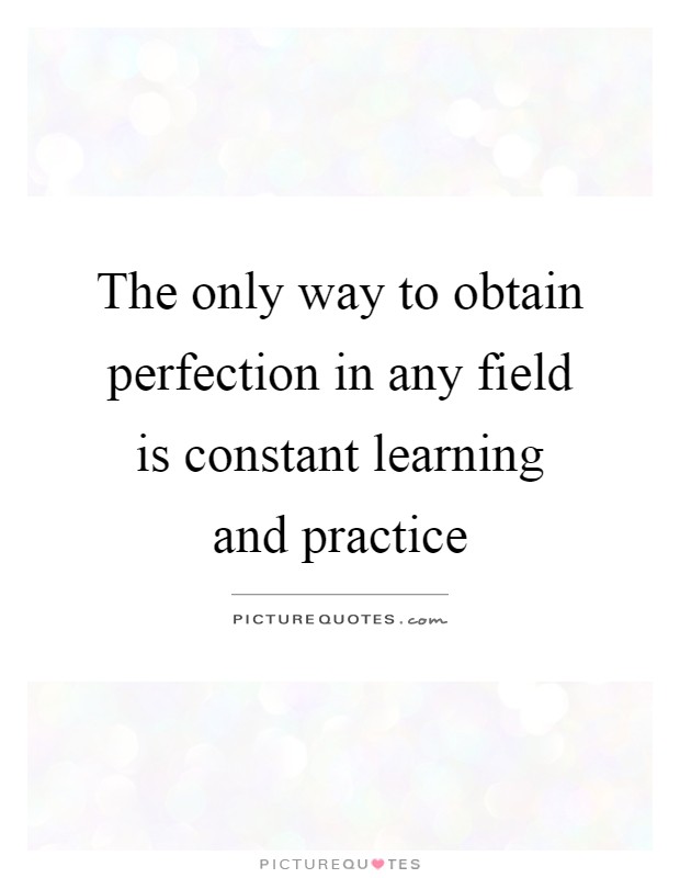 The only way to obtain perfection in any field is constant learning and practice Picture Quote #1