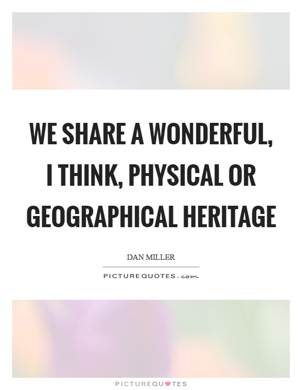 We share a wonderful, I think, physical or geographical heritage Picture Quote #1