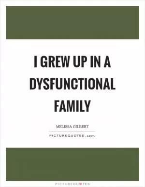 I grew up in a dysfunctional family Picture Quote #1