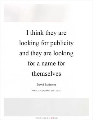 I think they are looking for publicity and they are looking for a name for themselves Picture Quote #1