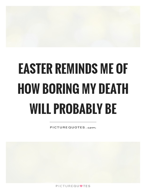 Easter reminds me of how boring my death will probably be Picture Quote #1