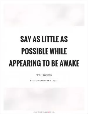 Say as little as possible while appearing to be awake Picture Quote #1