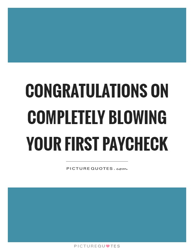 Congratulations on completely blowing your first paycheck Picture Quote #1
