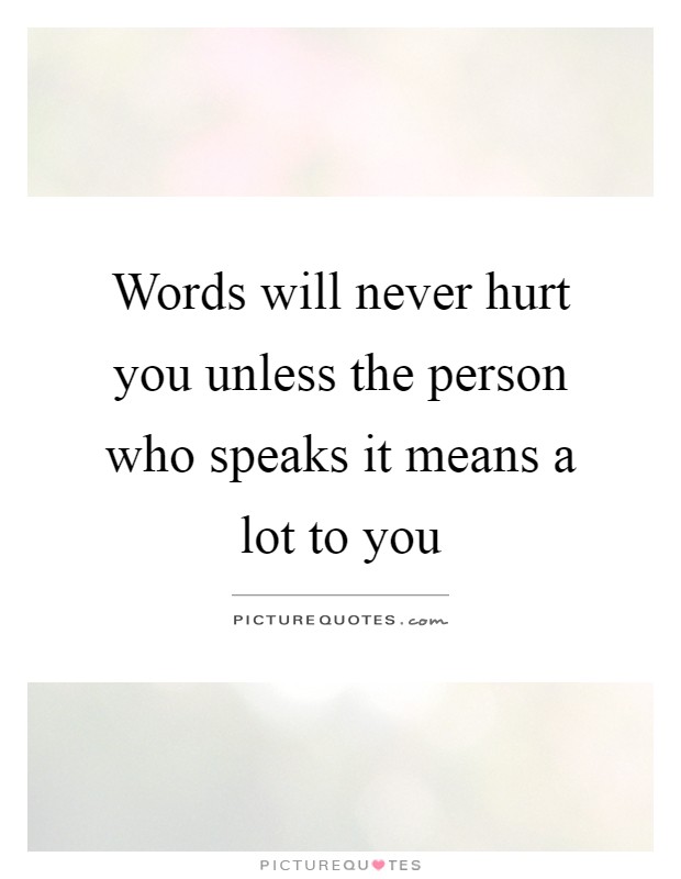 Words will never hurt you unless the person who speaks it means a lot to you Picture Quote #1