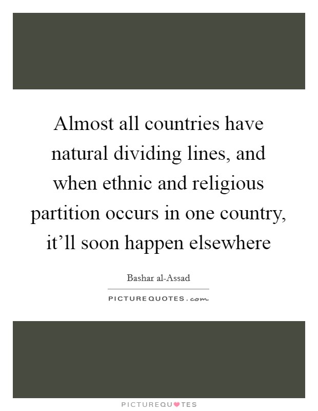 Almost all countries have natural dividing lines, and when ethnic and religious partition occurs in one country, it'll soon happen elsewhere Picture Quote #1