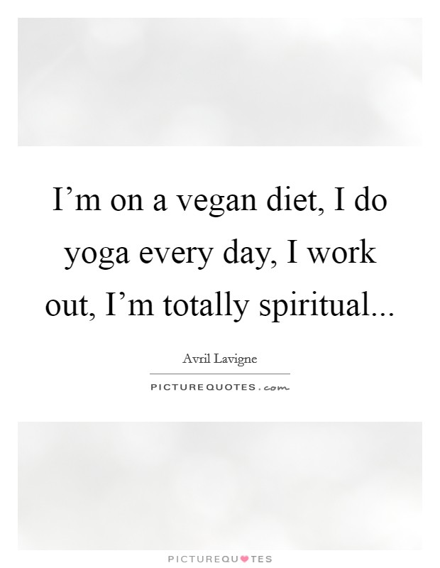 I'm on a vegan diet, I do yoga every day, I work out, I'm totally spiritual Picture Quote #1