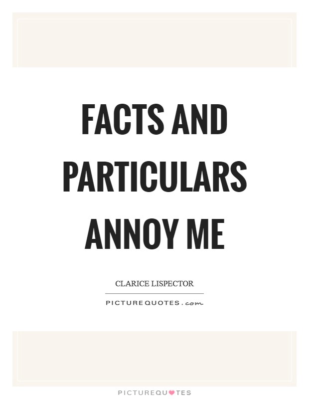 Facts and particulars annoy me Picture Quote #1