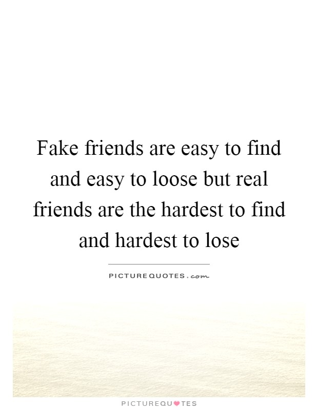 Fake friends are easy to find and easy to loose but real friends are the hardest to find and hardest to lose Picture Quote #1