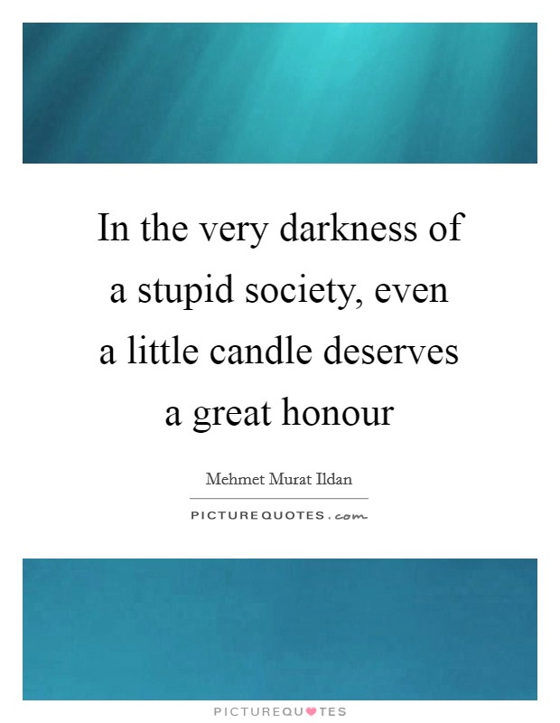 In the very darkness of a stupid society, even a little candle deserves a great honour Picture Quote #1