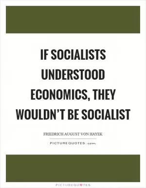If socialists understood economics, they wouldn’t be socialist Picture Quote #1