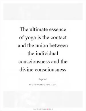 The ultimate essence of yoga is the contact and the union between the individual consciousness and the divine consciousness Picture Quote #1