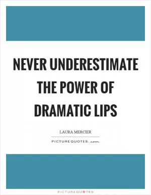 Never underestimate the power of dramatic lips Picture Quote #1