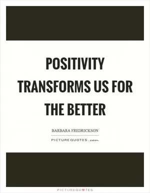 Positivity transforms us for the better Picture Quote #1