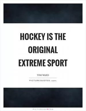 Hockey is the original extreme sport Picture Quote #1