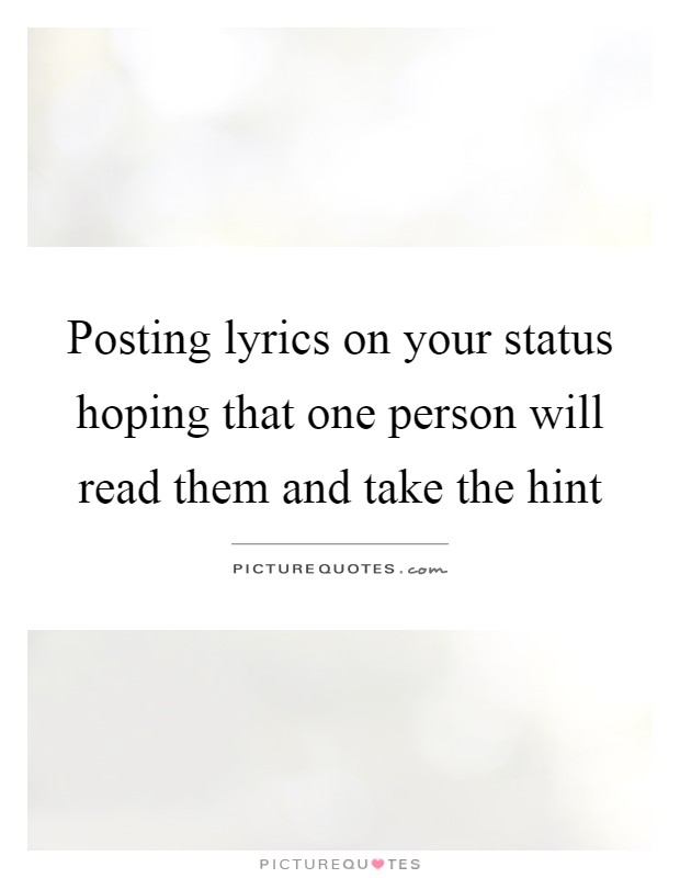 Posting lyrics on your status hoping that one person will read them and take the hint Picture Quote #1