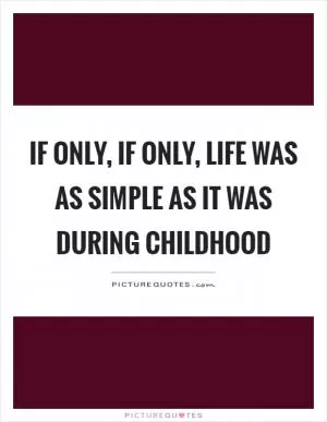 If only, if only, life was as simple as it was during childhood Picture Quote #1