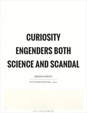 Curiosity engenders both science and scandal Picture Quote #1