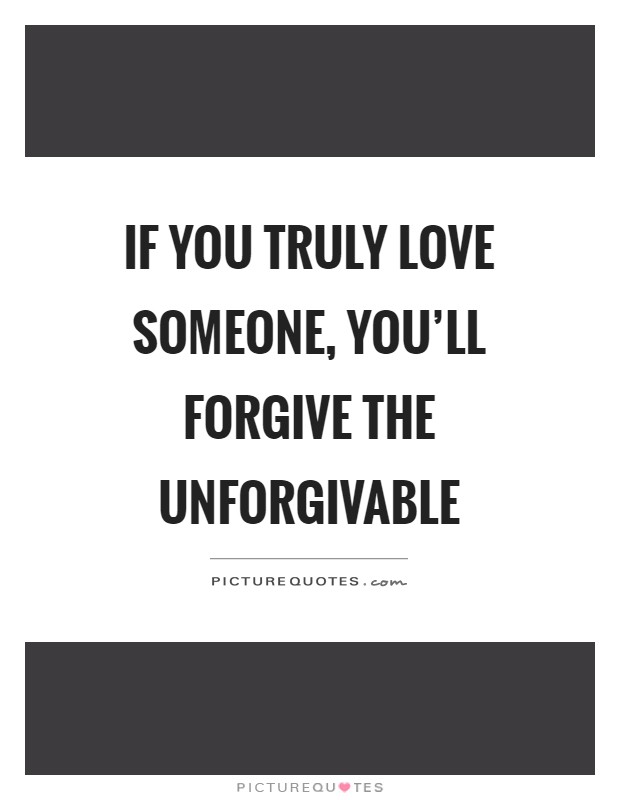 If you truly love someone, you'll forgive the unforgivable Picture Quote #1