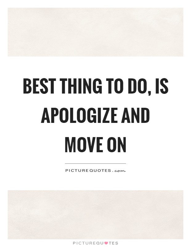 Best thing to do, is apologize and move on Picture Quote #1