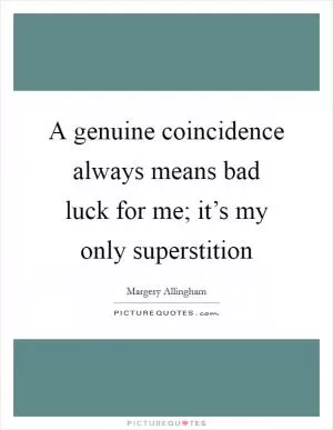 A genuine coincidence always means bad luck for me; it’s my only superstition Picture Quote #1