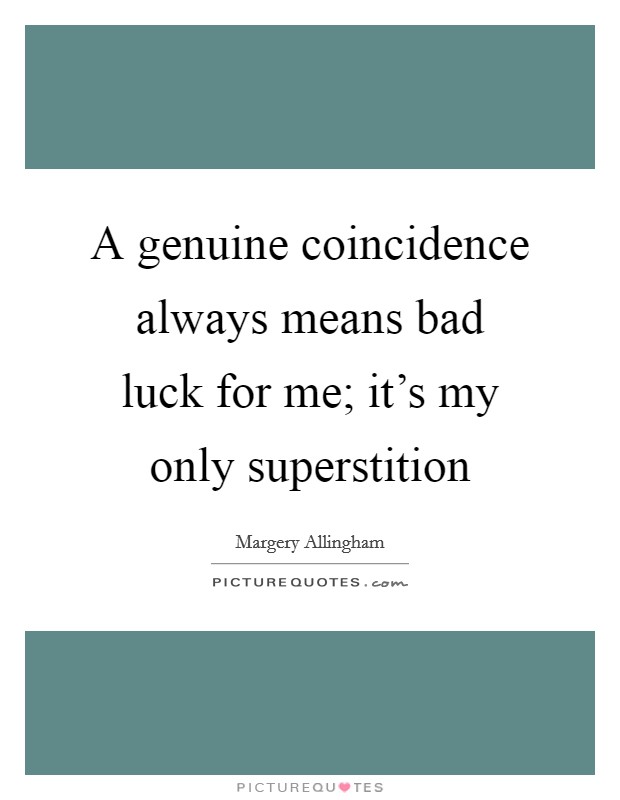 A genuine coincidence always means bad luck for me; it's my only superstition Picture Quote #1