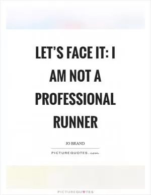 Let’s face it: I am not a professional runner Picture Quote #1