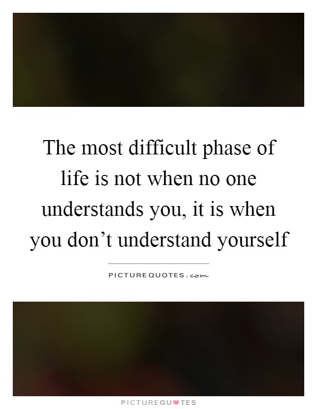 The most difficult phase of life is not when no one understands you, it is when you don't understand yourself Picture Quote #1