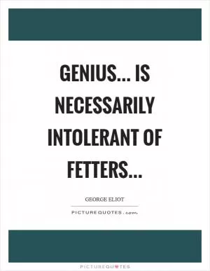 Genius... is necessarily intolerant of fetters Picture Quote #1