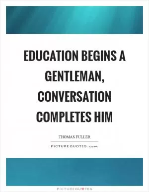 Education begins a gentleman, conversation completes him Picture Quote #1