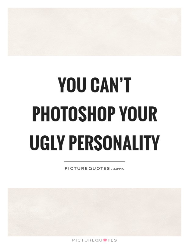 You can't photoshop your ugly personality Picture Quote #1