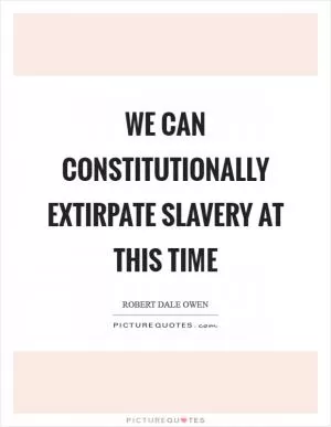 We can constitutionally extirpate slavery at this time Picture Quote #1