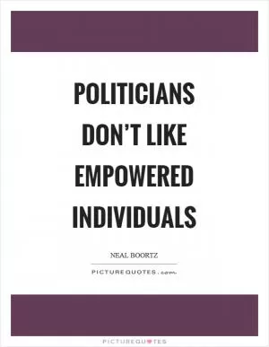 Politicians don’t like empowered individuals Picture Quote #1