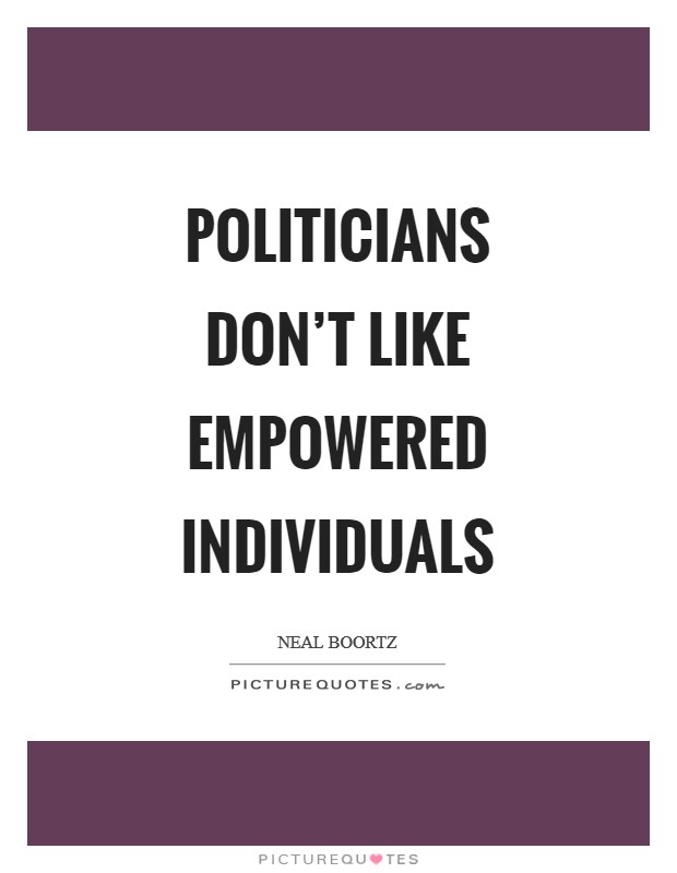 Politicians don't like empowered individuals Picture Quote #1