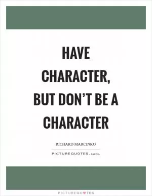 Have character, but don’t be a character Picture Quote #1
