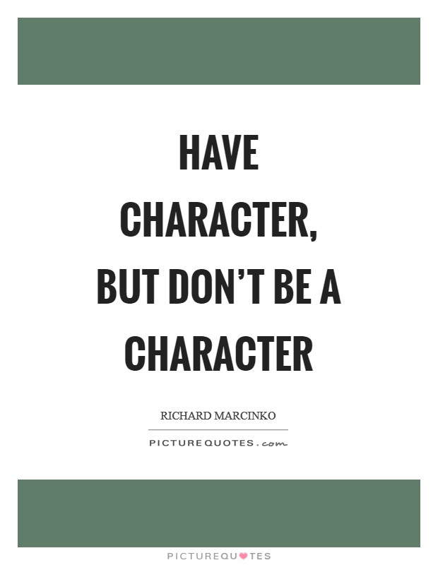 Have character, but don't be a character Picture Quote #1