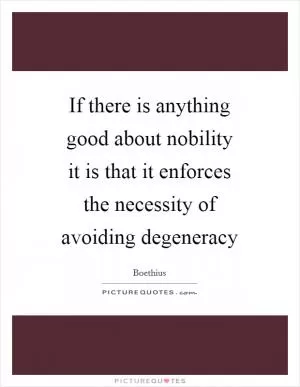 If there is anything good about nobility it is that it enforces the necessity of avoiding degeneracy Picture Quote #1